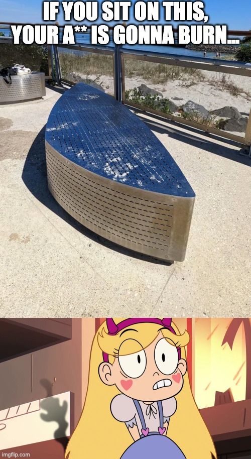 Stainless steel bench at the beach. The temperature today is 31°c. | IF YOU SIT ON THIS, YOUR A** IS GONNA BURN... | image tagged in star butterfly burning her a,you had one job,star vs the forces of evil,memes | made w/ Imgflip meme maker