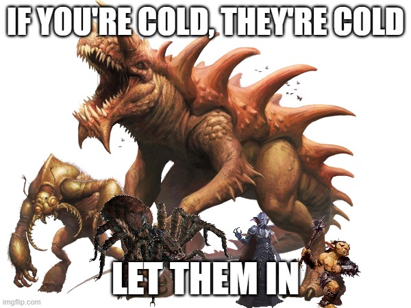 because you definitely want these in your house | IF YOU'RE COLD, THEY'RE COLD; LET THEM IN | image tagged in dnd,cold | made w/ Imgflip meme maker