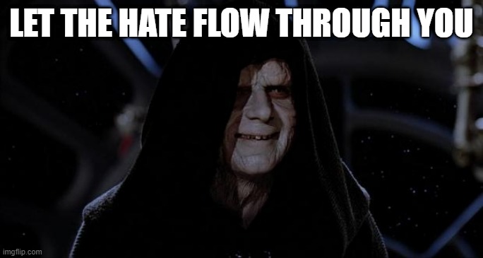 Let the hate flow through you | LET THE HATE FLOW THROUGH YOU | image tagged in let the hate flow through you | made w/ Imgflip meme maker