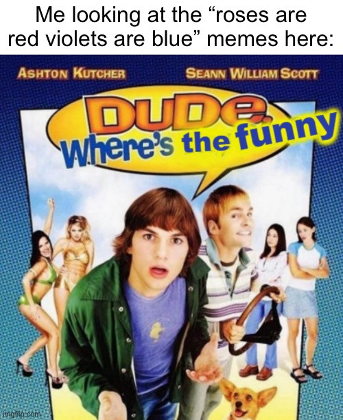 We are currently developing the funny. Please come back later. | Me looking at the “roses are red violets are blue” memes here: | image tagged in dude where's the funny | made w/ Imgflip meme maker