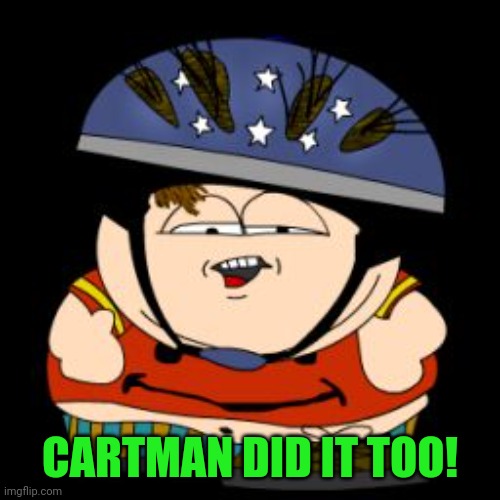 Cartman special | CARTMAN DID IT TOO! | image tagged in cartman special | made w/ Imgflip meme maker