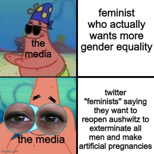 i probably shouldn't have given them the idea | feminist who actually wants more gender equality; the media; twitter "feminists" saying they want to reopen aushwitz to exterminate all men and make artificial pregnancies; the media | image tagged in patrick blind and binoculars,memes,funny,feminist | made w/ Imgflip meme maker
