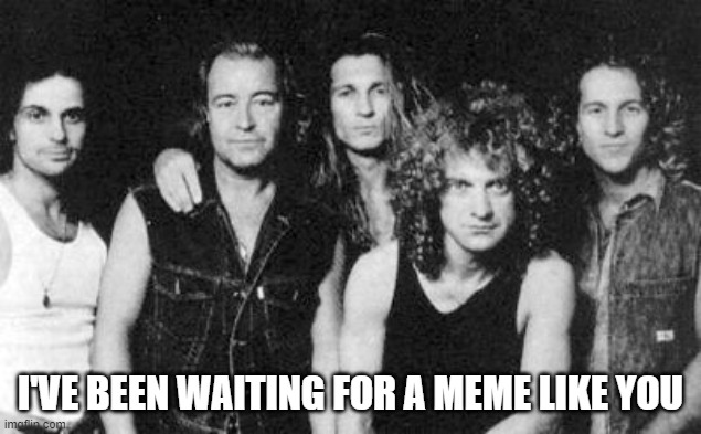 Foreigner | I'VE BEEN WAITING FOR A MEME LIKE YOU | image tagged in foreigner | made w/ Imgflip meme maker
