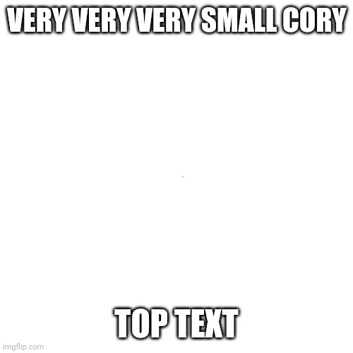 VERY VERY VERY SMALL CORY TOP TEXT | made w/ Imgflip meme maker