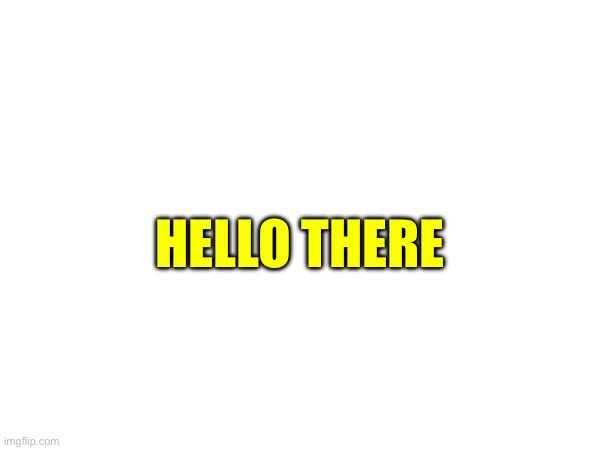 HELLO THERE | made w/ Imgflip meme maker