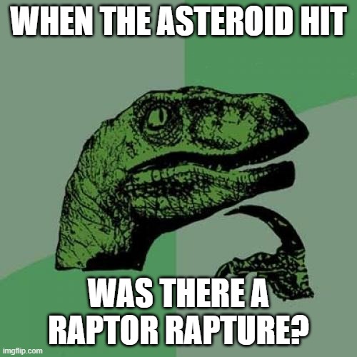 Philosoraptor | WHEN THE ASTEROID HIT; WAS THERE A RAPTOR RAPTURE? | image tagged in memes,philosoraptor | made w/ Imgflip meme maker