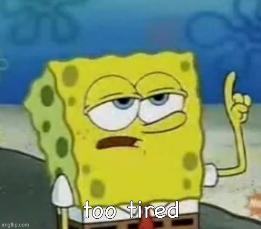 I'll Have You Know Spongebob Meme | too tired | image tagged in memes,i'll have you know spongebob | made w/ Imgflip meme maker