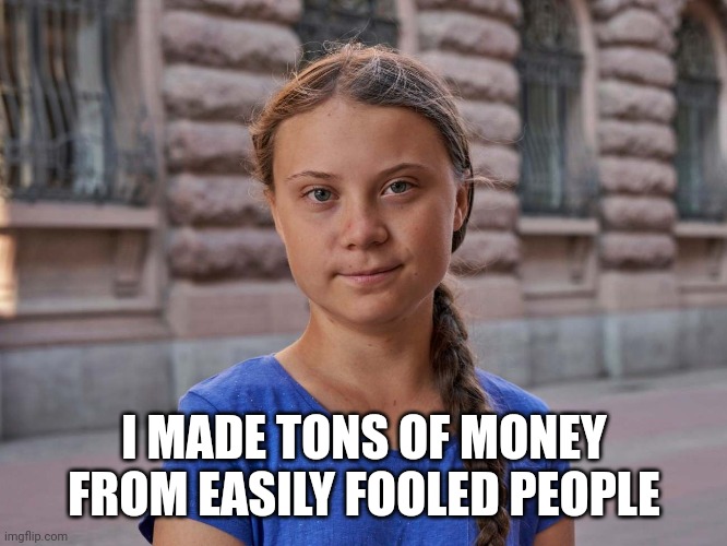 Gretta | I MADE TONS OF MONEY FROM EASILY FOOLED PEOPLE | image tagged in gretta | made w/ Imgflip meme maker