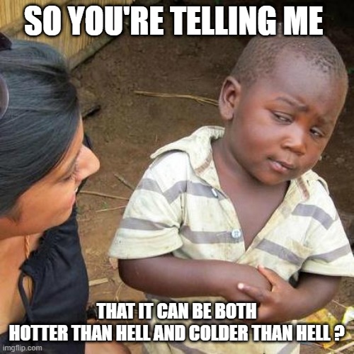 Third World Skeptical Kid Meme | SO YOU'RE TELLING ME THAT IT CAN BE BOTH
HOTTER THAN HELL AND COLDER THAN HELL ? | image tagged in memes,third world skeptical kid | made w/ Imgflip meme maker