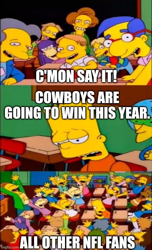 I don't think so. | C'MON SAY IT! COWBOYS ARE GOING TO WIN THIS YEAR. ALL OTHER NFL FANS | image tagged in say the line bart simpsons | made w/ Imgflip meme maker