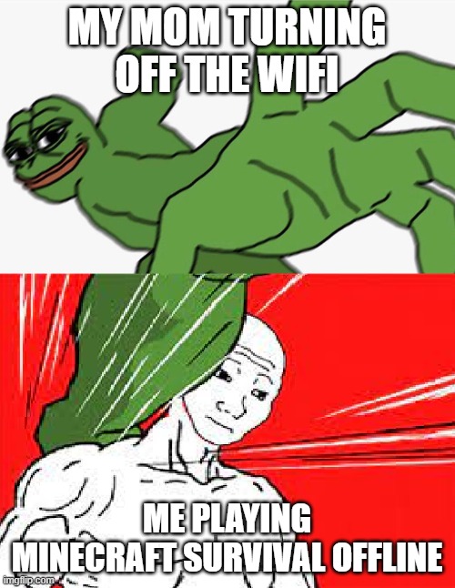 Pepe punch vs. Dodging Wojak | MY MOM TURNING OFF THE WIFI; ME PLAYING MINECRAFT SURVIVAL OFFLINE | image tagged in pepe punch vs dodging wojak | made w/ Imgflip meme maker