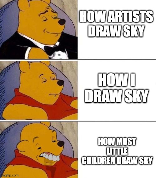 they literally just draw a bunch of blue at the top of the piece of paper | HOW ARTISTS DRAW SKY; HOW I DRAW SKY; HOW MOST LITTLE CHILDREN DRAW SKY | image tagged in tuxedo on top winnie the pooh 3 panel | made w/ Imgflip meme maker