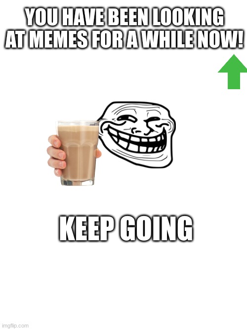 Have sum choccy milk that i've got 2 years ago | YOU HAVE BEEN LOOKING AT MEMES FOR A WHILE NOW! KEEP GOING | image tagged in choccy milk | made w/ Imgflip meme maker