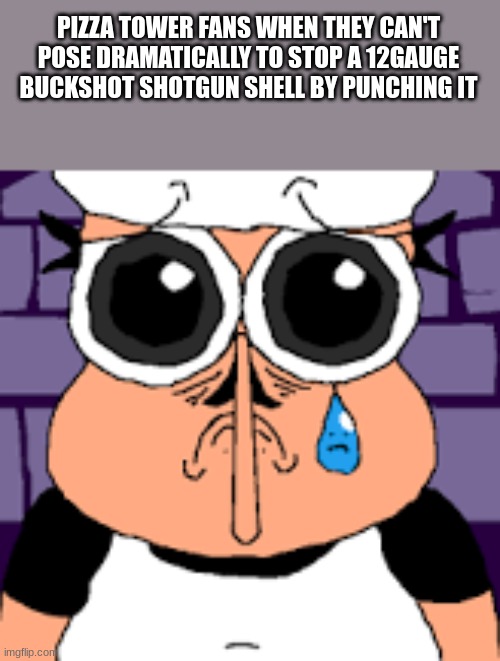 Sad Peppino | PIZZA TOWER FANS WHEN THEY CAN'T POSE DRAMATICALLY TO STOP A 12GAUGE BUCKSHOT SHOTGUN SHELL BY PUNCHING IT | image tagged in sad peppino | made w/ Imgflip meme maker