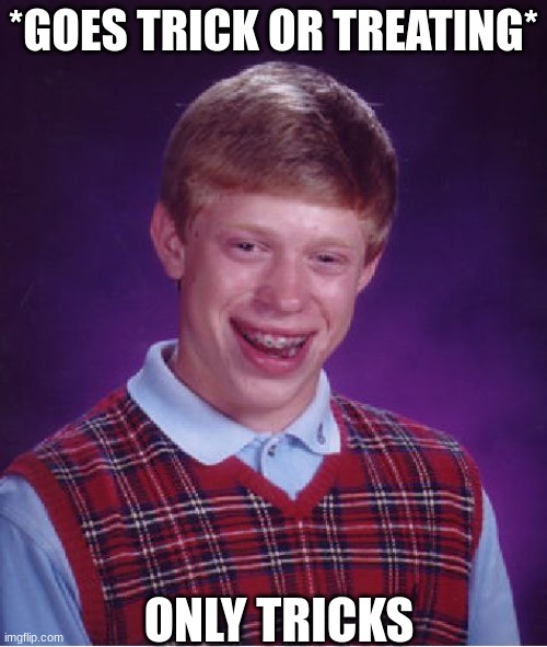 Bad Luck Brian Meme | *GOES TRICK OR TREATING*; ONLY TRICKS | image tagged in memes,bad luck brian | made w/ Imgflip meme maker