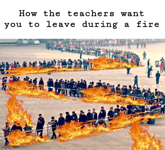 This is a repost edit | How the teachers want you to leave during a fire | image tagged in long line,repost | made w/ Imgflip meme maker