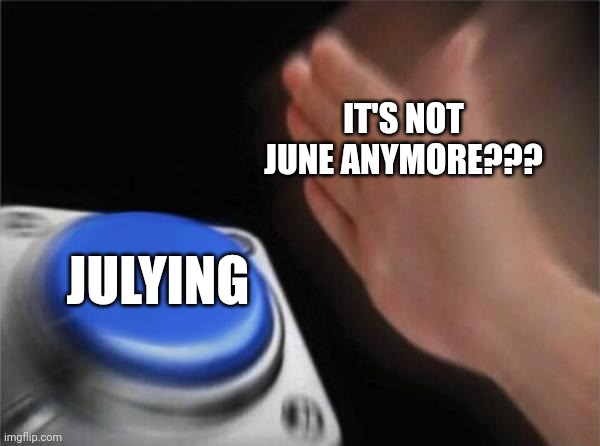 Julying | IT'S NOT JUNE ANYMORE??? JULYING | image tagged in memes,blank nut button | made w/ Imgflip meme maker