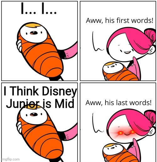 Aww, His Last Words | I... I... I Think Disney Junior is Mid | image tagged in aww his last words | made w/ Imgflip meme maker
