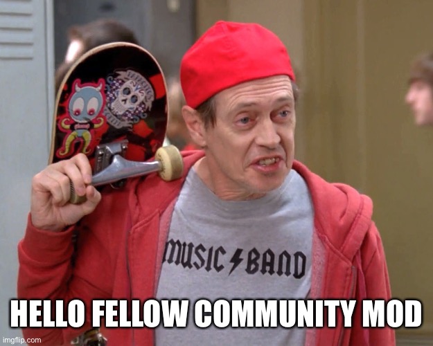 Steve Buscemi Fellow Kids | HELLO FELLOW COMMUNITY MODERATORS | image tagged in steve buscemi fellow kids | made w/ Imgflip meme maker