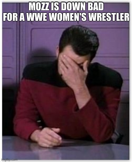 Kcirray: THE BOOBS AND OH SO PERFECT ASS I'M CUMMING (damn right, mozz) | MOZZ IS DOWN BAD FOR A WWE WOMEN'S WRESTLER | image tagged in riker facepalm | made w/ Imgflip meme maker