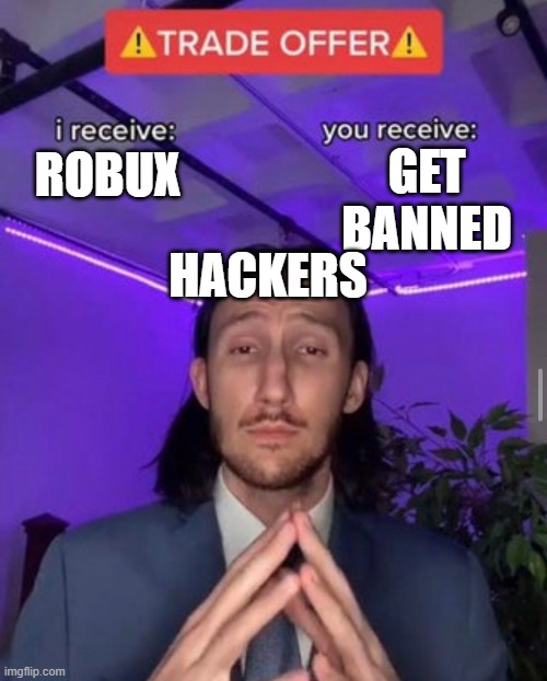 hackers be like | GET BANNED; ROBUX; HACKERS | image tagged in i receive you receive | made w/ Imgflip meme maker