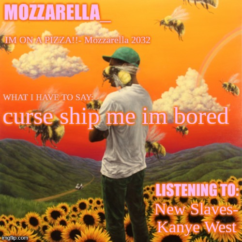 Flower Boy | curse ship me im bored; New Slaves- Kanye West | image tagged in flower boy | made w/ Imgflip meme maker