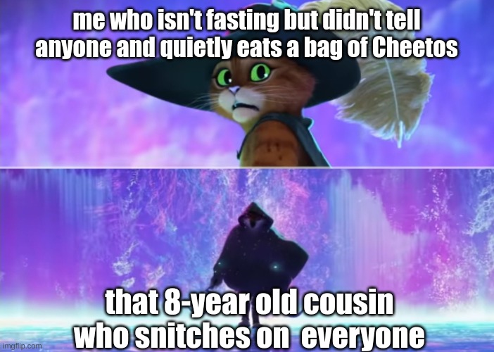 Puss and boots scared | me who isn't fasting but didn't tell anyone and quietly eats a bag of Cheetos; that 8-year old cousin who snitches on  everyone | image tagged in puss and boots scared | made w/ Imgflip meme maker