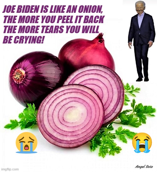joe biden is like an onion | JOE BIDEN IS LIKE AN ONION,
THE MORE YOU PEEL IT BACK
THE MORE TEARS YOU WILL
BE CRYING! Angel Soto | image tagged in political humor,joe biden,onion,tears,crying | made w/ Imgflip meme maker