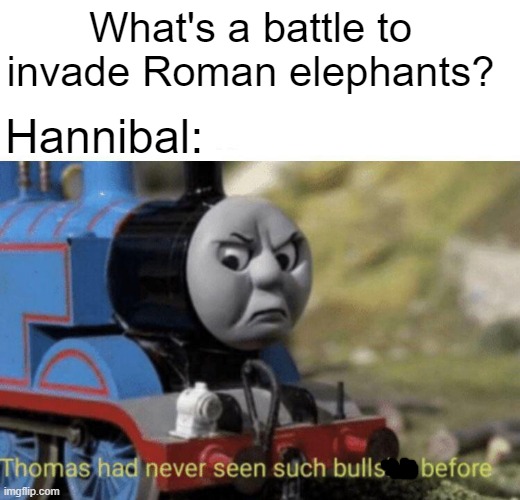 What are you going to use to invade Rome? | What's a battle to invade Roman elephants? Hannibal: | image tagged in thomas had never seen such bullshit before,memes | made w/ Imgflip meme maker