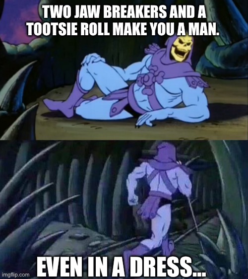 Skeletor disturbing facts | TWO JAW BREAKERS AND A TOOTSIE ROLL MAKE YOU A MAN. EVEN IN A DRESS… | image tagged in skeletor disturbing facts | made w/ Imgflip meme maker