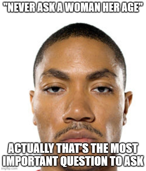 Cheddar: like where the hell is my perc 30 wtf | "NEVER ASK A WOMAN HER AGE"; ACTUALLY THAT'S THE MOST IMPORTANT QUESTION TO ASK | image tagged in cry about it | made w/ Imgflip meme maker