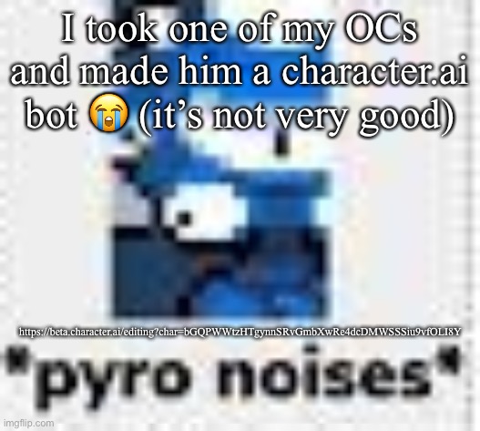 *pyro noises* | I took one of my OCs and made him a character.ai bot 😭 (it’s not very good); https://beta.character.ai/editing?char=bGQPWWtzHTgynnSRvGmbXwRe4dcDMWSSSiu9vfOLI8Y | image tagged in pyro noises | made w/ Imgflip meme maker