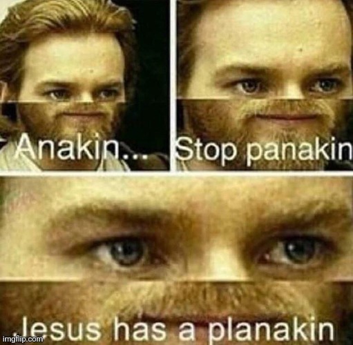 Anakin stop panakin jesus has a planakin | image tagged in anakin stop panakin jesus has a planakin | made w/ Imgflip meme maker