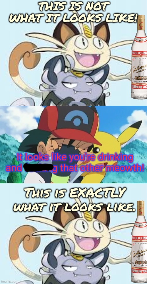 THIS IS NOT WHAT IT LOOKS LIKE! It looks like you're drinking and fucking that other meowth! This is EXACTLY what it looks like. | image tagged in ash ketchum facepalm | made w/ Imgflip meme maker