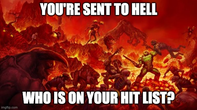  YOU'RE SENT TO HELL; WHO IS ON YOUR HIT LIST? | image tagged in funny,truth,question | made w/ Imgflip meme maker