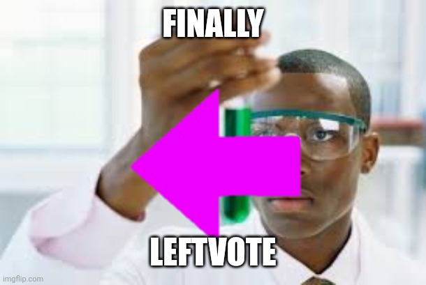 Here's the other one! Again, thanks to mrperson12345678 for providing the image for the leftvote | FINALLY; LEFTVOTE | image tagged in finally,vote,scientist | made w/ Imgflip meme maker