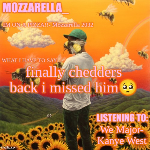 Flower Boy | finally chedders back i missed him🥺; We Major- Kanye West | image tagged in flower boy | made w/ Imgflip meme maker