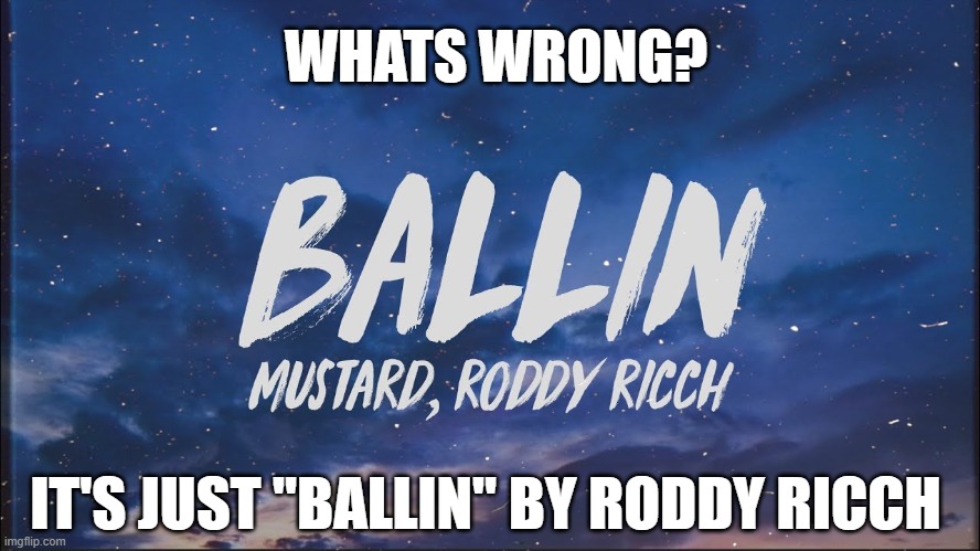 I got the new 4gs on the g | WHATS WRONG? IT'S JUST "BALLIN" BY RODDY RICCH | image tagged in funny,memes,funny memes,just a tag,msmg,ballin | made w/ Imgflip meme maker