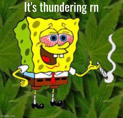 l:l( | It's thundering rn | image tagged in weed | made w/ Imgflip meme maker