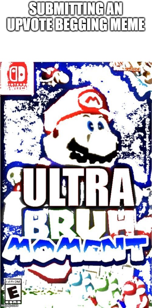 bruh | SUBMITTING AN UPVOTE BEGGING MEME | image tagged in mario ultra bruh moment | made w/ Imgflip meme maker