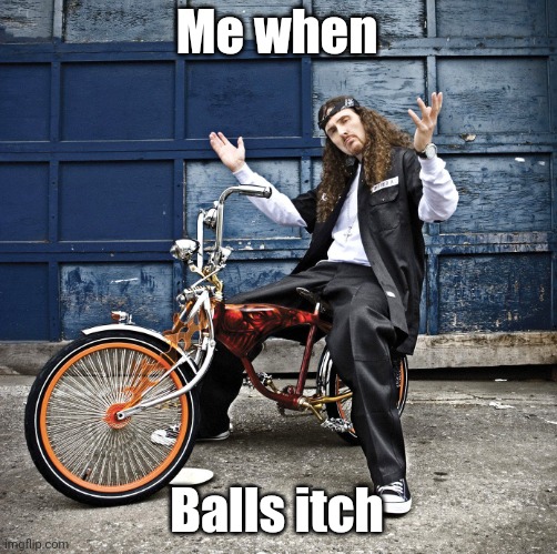 Weird Al pic goes hard | Me when; Balls itch | image tagged in weird al pic goes hard | made w/ Imgflip meme maker