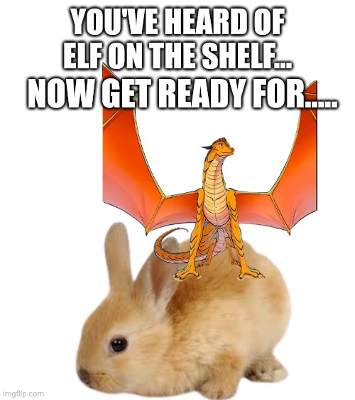 Sunny on a bunny |  YOU'VE HEARD OF ELF ON THE SHELF... NOW GET READY FOR..... | image tagged in wof,wings of fire,you've heard of elf on the shelf | made w/ Imgflip meme maker