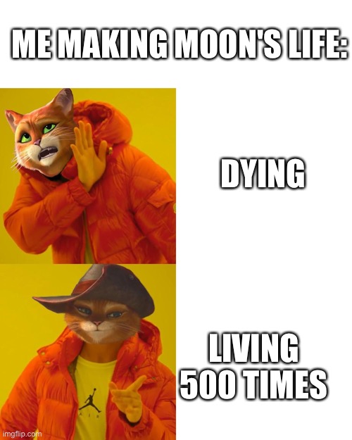 Drake meme with puss in boots | ME MAKING MOON'S LIFE:; DYING; LIVING 500 TIMES | image tagged in drake meme with puss in boots | made w/ Imgflip meme maker