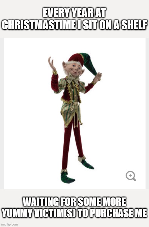 Hobby Lobby actually sells these EVERY YEAR! | EVERY YEAR AT CHRISTMASTIME I SIT ON A SHELF; WAITING FOR SOME MORE YUMMY VICTIM(S) TO PURCHASE ME | image tagged in hobby lobby elf,retail,christmas,creepy | made w/ Imgflip meme maker