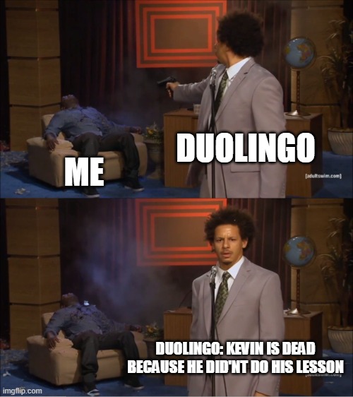 Don't be a Kevin. | DUOLINGO; ME; DUOLINGO: KEVIN IS DEAD BECAUSE HE DID'NT DO HIS LESSON | image tagged in memes,who killed hannibal | made w/ Imgflip meme maker