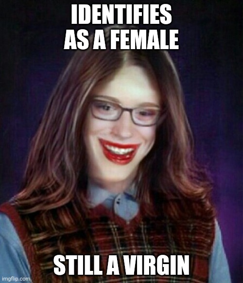 Bad luck Brian twin sister | IDENTIFIES AS A FEMALE; STILL A VIRGIN | image tagged in bad luck brian twin sister | made w/ Imgflip meme maker