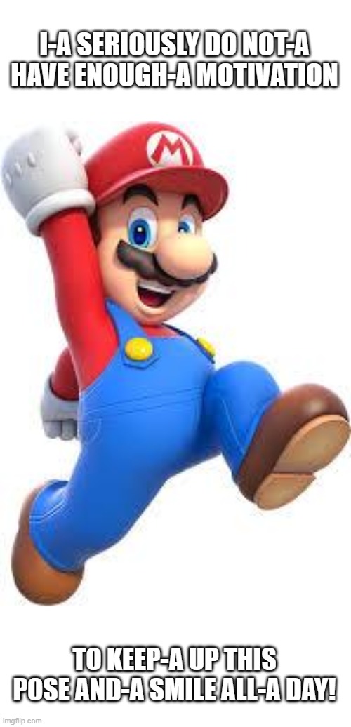 Retail: "I have to keep smiling all day." Mario: :-D | I-A SERIOUSLY DO NOT-A HAVE ENOUGH-A MOTIVATION; TO KEEP-A UP THIS POSE AND-A SMILE ALL-A DAY! | image tagged in mario | made w/ Imgflip meme maker