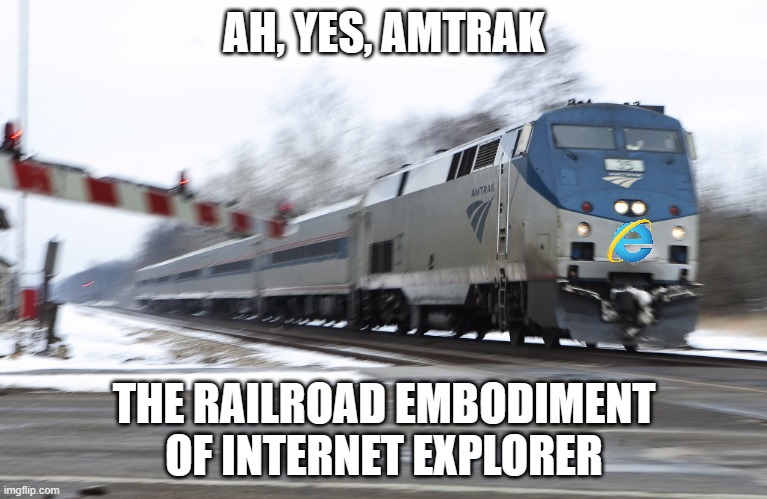 Delays, am I right? | AH, YES, AMTRAK; THE RAILROAD EMBODIMENT OF INTERNET EXPLORER | image tagged in fast amtrak,railfan,foamer,train,trains,internet explorer | made w/ Imgflip meme maker