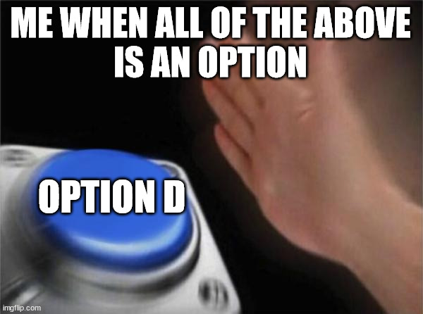 Don't even think | ME WHEN ALL OF THE ABOVE
IS AN OPTION; OPTION D | image tagged in memes,blank nut button | made w/ Imgflip meme maker