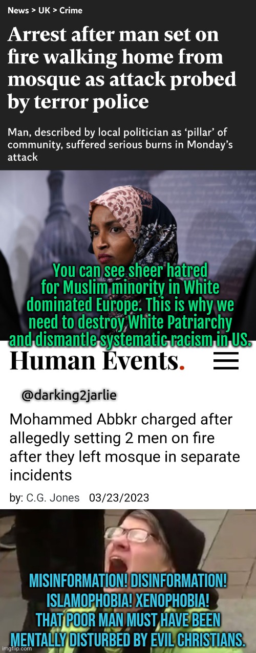 Gee Hadees! |  You can see sheer hatred for Muslim minority in White dominated Europe. This is why we need to destroy White Patriarchy and dismantle systematic racism in US. @darking2jarlie; MISINFORMATION! DISINFORMATION! ISLAMOPHOBIA! XENOPHOBIA! THAT POOR MAN MUST HAVE BEEN MENTALLY DISTURBED BY EVIL CHRISTIANS. | image tagged in liberal logic,liberal hypocrisy,islamophobia,terrorism,islamic terrorism,europe | made w/ Imgflip meme maker